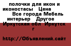 полочки для икон и иконостасы › Цена ­ 100--100 - Все города Мебель, интерьер » Другое   . Иркутская обл.,Иркутск г.